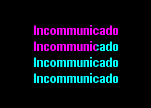 Incommunicado
lncommunicado

lncommunicado
lncommunicado