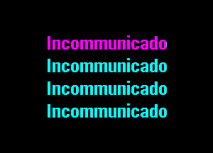 Incommunicado
lncommunicado

lncommunicado
lncommunicado