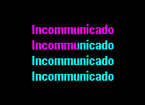 Incommunicado
lncommunicado

lncommunicado
lncommunicado