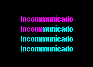 Incommunicado
lncommunicado

lncommunicado
lncommunicado