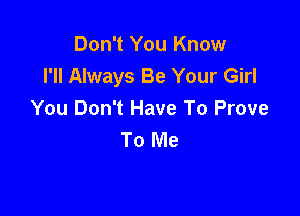 Don't You Know
I'll Always Be Your Girl

You Don't Have To Prove
To Me