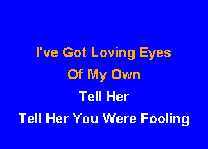 I've Got Loving Eyes
Of My Own

Tell Her
Tell Her You Were Fooling