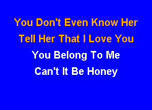 You Don't Even Know Her
Tell Her That I Love You

You Belong To Me
Can't It Be Honey