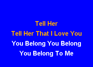 Tell Her
Tell Her That I Love You

You Belong You Belong
You Belong To Me