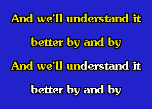 And we'll understand it
better by and by
And we'll understand it

better by and by