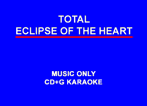 TOTAL
ECLIPSE OF THE HEART

MUSIC ONLY
CDAtG KARAOKE