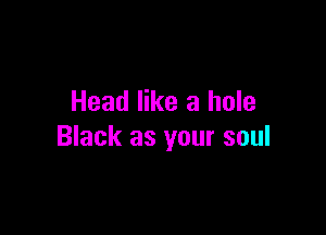 Head like a hole

Black as your soul