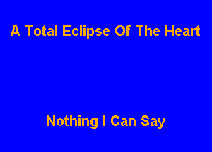 A Total Eclipse Of The Heart

Nothing I Can Say
