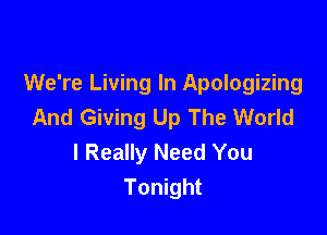 We're Living In Apologizing
And Giving Up The World

I Really Need You
Tonight