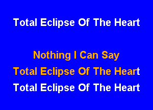 Total Eclipse Of The Heart

Nothing I Can Say
Total Eclipse Of The Heart
Total Eclipse Of The Heart