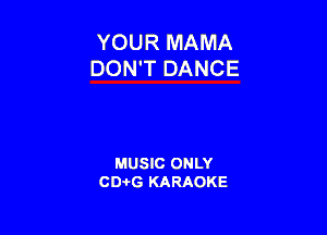 YOUR MAMA
DON'T DANCE

MUSIC ONLY
CD-I-G KARAOKE