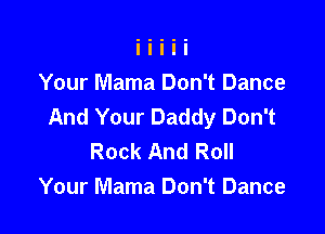 Your Mama Don't Dance
And Your Daddy Don't

Rock And Roll
Your Mama Don't Dance
