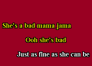 She's a bad mama jama

Ooh she's bad

Just as line as she can be