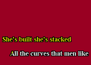 She's built she's stacked

All the curves that men like