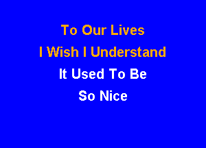 To Our Lives
I Wish I Understand
It Used To Be

So Nice