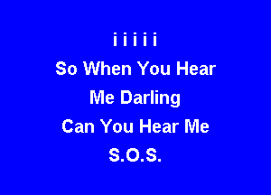 So When You Hear

Me Darling
Can You Hear Me
S.O.S.