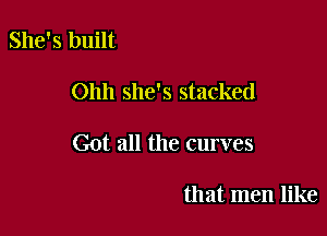 She's built

Ohh she's stacked

Got all the curves

that men like