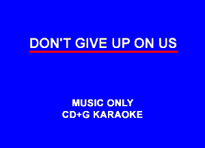 DON'T GIVE UP ON US

MUSIC ONLY
CDAtG KARAOKE