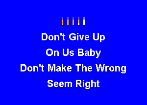 Don't Give Up
On Us Baby

Don't Make The Wrong
Seem Right