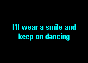 I'll wear a smile and

keep on dancing