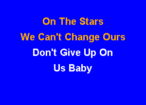 On The Stars
We Can't Change Ours
Don't Give Up On

Us Baby