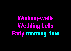Wishing-wells

Wedding hells
Early morning dew