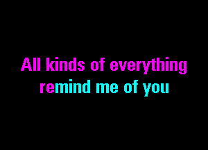 All kinds of everything

remind me of you