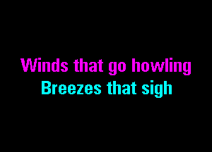 Winds that go howling

Breezes that sigh