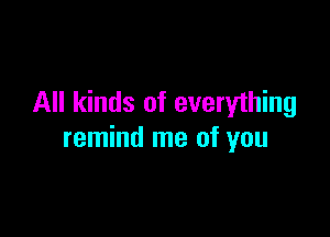 All kinds of everything

remind me of you