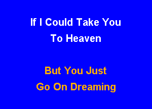 If I Could Take You
To Heaven

But You Just

Go On Dreaming