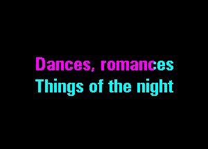 Dances, romances

Things of the night