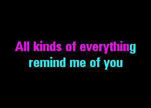 All kinds of everything

remind me of you