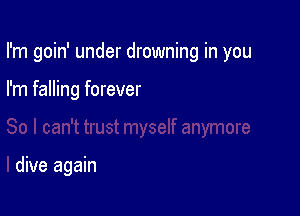 I'm goin' under drowning in you

I'm falling forever

dive again