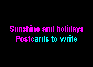 Sunshine and holidays

Postcards to write