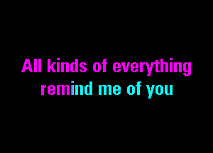 All kinds of everything

remind me of you