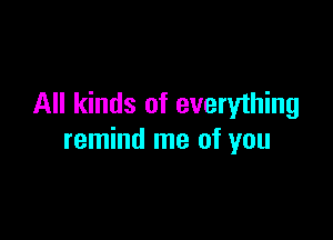 All kinds of everything

remind me of you