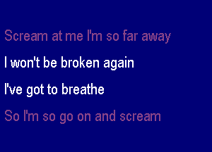 I won't be broken again

I've got to breathe