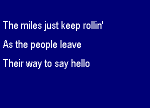 The miles just keep rollin'

As the people leave

Their way to say hello