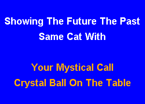 Showing The Future The Past
Same Cat With

Your Mystical Call
Crystal Ball On The Table