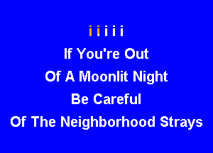 If You're Out
Of A Moonlit Night

Be Careful
Of The Neighborhood Strays