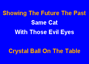 Showing The Future The Past
Same Cat
With Those Evil Eyes

Crystal Ball On The Table