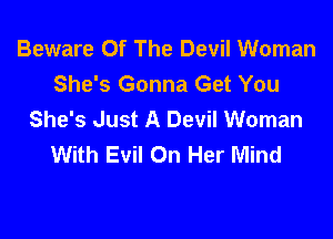 Beware Of The Devil Woman
She's Gonna Get You
She's Just A Devil Woman

With Evil On Her Mind