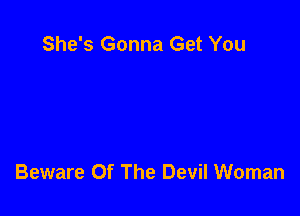 She's Gonna Get You

Beware Of The Devil Woman