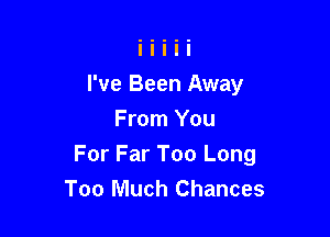 I've Been Away

From You
For Far Too Long
Too Much Chances