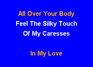 All Over Your Body
Feel The Silky Touch

Of My Caresses

In My Love