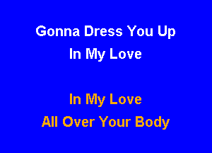 Gonna Dress You Up
In My Love

In My Love
All Over Your Body