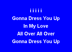 Gonna Dress You Up

In My Love
All Over All Over
Gonna Dress You Up