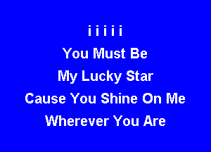 You Must Be
My Lucky Star

Cause You Shine On Me

Wherever You Are