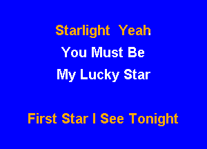 Starlight Yeah
You Must Be
My Lucky Star

First Star I See Tonight