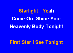 Starlight Yeah
Come On Shine Your
Heavenly Body Tonight

First Star I See Tonight